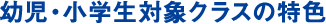 幼児・小学生対象クラスの特色